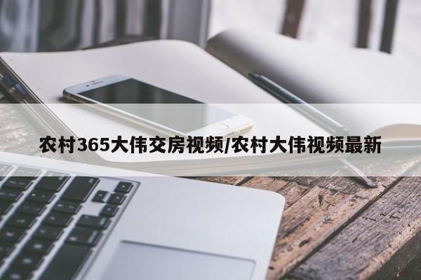 农村365大伟交房视频/农村大伟视频最新