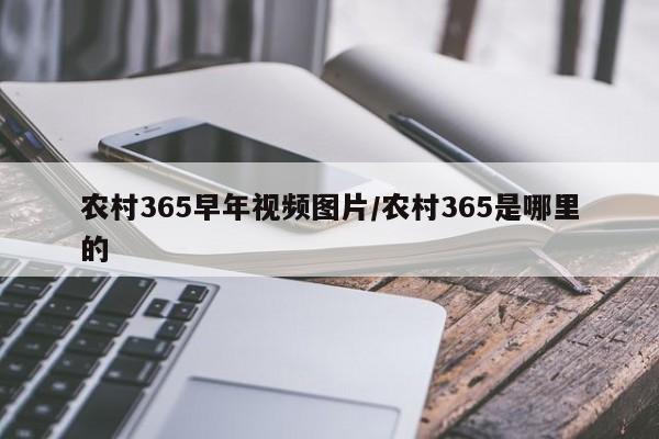 农村365早年视频图片/农村365是哪里的