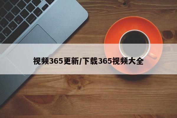 视频365更新/下载365视频大全