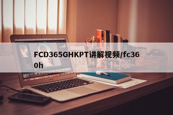FCD365GHKPT讲解视频/fc360h